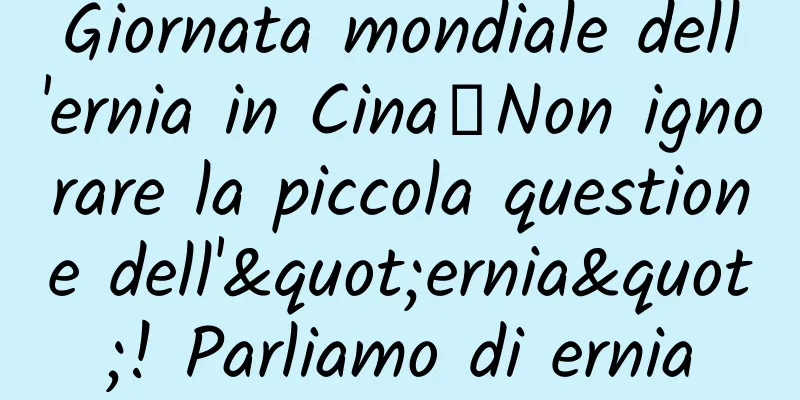 Giornata mondiale dell'ernia in Cina丨Non ignorare la piccola questione dell'"ernia"! Parliamo di ernia