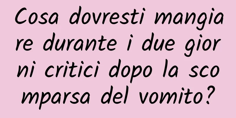 Cosa dovresti mangiare durante i due giorni critici dopo la scomparsa del vomito?