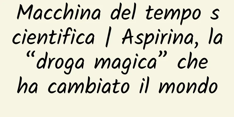 Macchina del tempo scientifica | Aspirina, la “droga magica” che ha cambiato il mondo