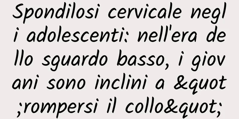 Spondilosi cervicale negli adolescenti: nell'era dello sguardo basso, i giovani sono inclini a "rompersi il collo"