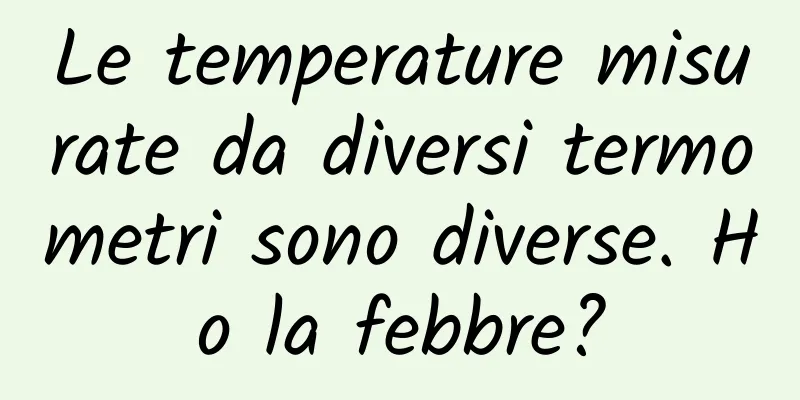 Le temperature misurate da diversi termometri sono diverse. Ho la febbre?