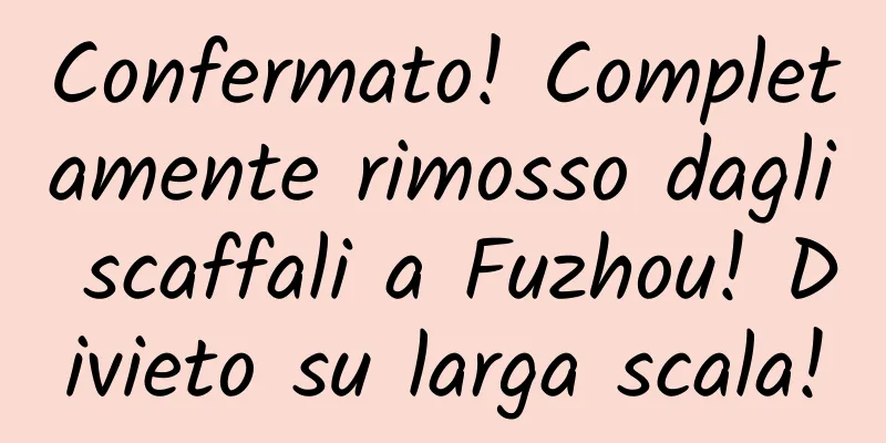 Confermato! Completamente rimosso dagli scaffali a Fuzhou! Divieto su larga scala!