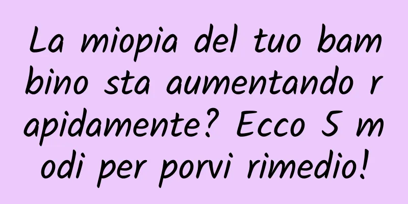La miopia del tuo bambino sta aumentando rapidamente? Ecco 5 modi per porvi rimedio!