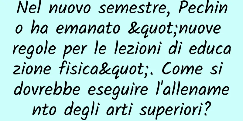 Nel nuovo semestre, Pechino ha emanato "nuove regole per le lezioni di educazione fisica". Come si dovrebbe eseguire l'allenamento degli arti superiori?