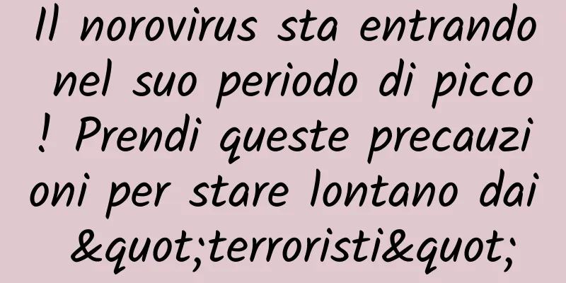 Il norovirus sta entrando nel suo periodo di picco! Prendi queste precauzioni per stare lontano dai "terroristi"