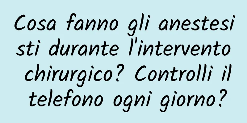 Cosa fanno gli anestesisti durante l'intervento chirurgico? Controlli il telefono ogni giorno?