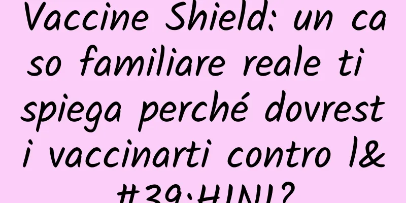 Vaccine Shield: un caso familiare reale ti spiega perché dovresti vaccinarti contro l'H1N1?