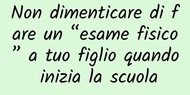 Non dimenticare di fare un “esame fisico” a tuo figlio quando inizia la scuola