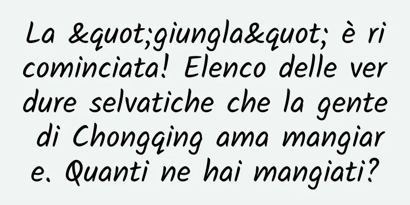 La "giungla" è ricominciata! Elenco delle verdure selvatiche che la gente di Chongqing ama mangiare. Quanti ne hai mangiati?