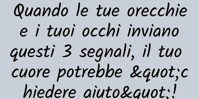 Quando le tue orecchie e i tuoi occhi inviano questi 3 segnali, il tuo cuore potrebbe "chiedere aiuto"!