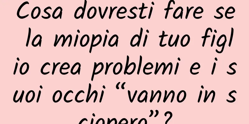Cosa dovresti fare se la miopia di tuo figlio crea problemi e i suoi occhi “vanno in sciopero”?