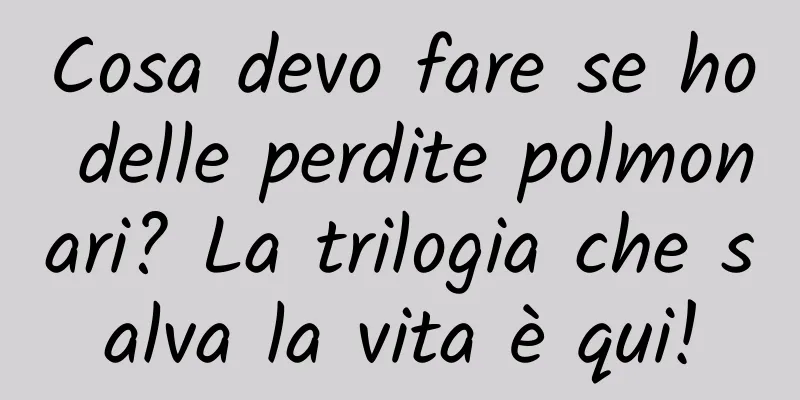 Cosa devo fare se ho delle perdite polmonari? La trilogia che salva la vita è qui!