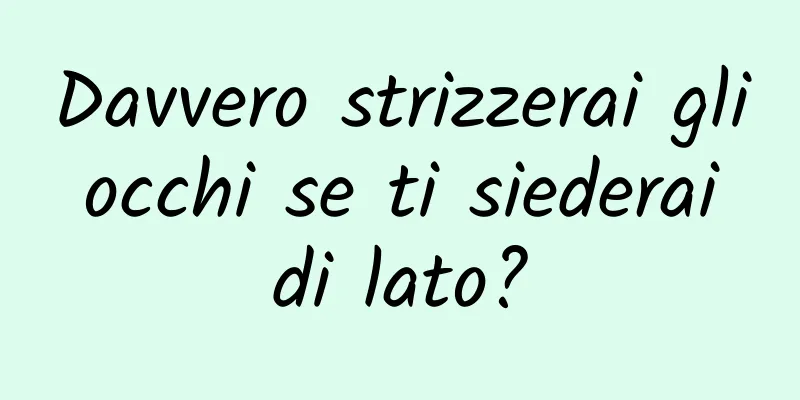 Davvero strizzerai gli occhi se ti siederai di lato?