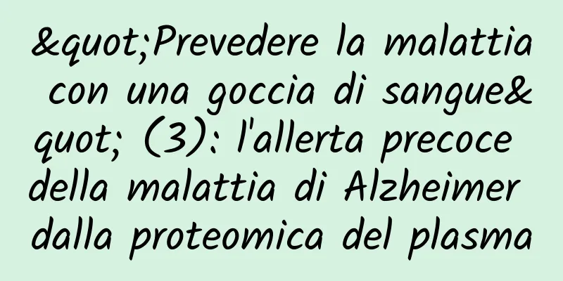 "Prevedere la malattia con una goccia di sangue" (3): l'allerta precoce della malattia di Alzheimer dalla proteomica del plasma