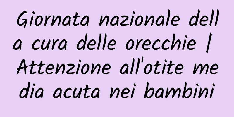 Giornata nazionale della cura delle orecchie | Attenzione all'otite media acuta nei bambini
