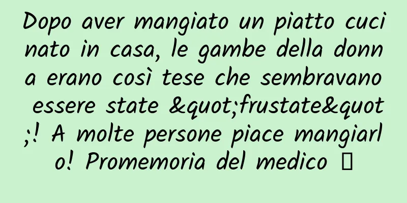 Dopo aver mangiato un piatto cucinato in casa, le gambe della donna erano così tese che sembravano essere state "frustate"! A molte persone piace mangiarlo! Promemoria del medico →