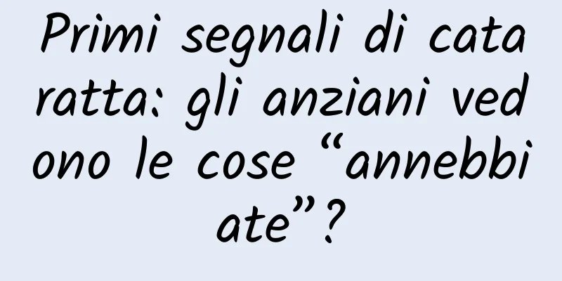 Primi segnali di cataratta: gli anziani vedono le cose “annebbiate”?