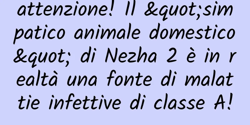attenzione! Il "simpatico animale domestico" di Nezha 2 è in realtà una fonte di malattie infettive di classe A!