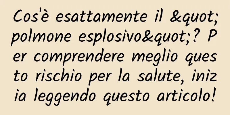 Cos'è esattamente il "polmone esplosivo"? Per comprendere meglio questo rischio per la salute, inizia leggendo questo articolo!