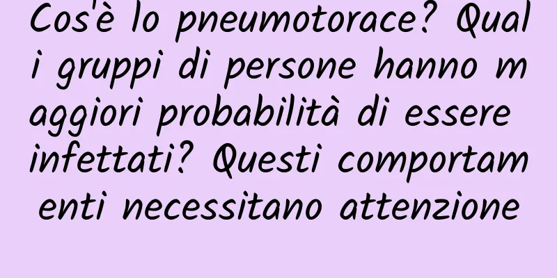 Cos'è lo pneumotorace? Quali gruppi di persone hanno maggiori probabilità di essere infettati? Questi comportamenti necessitano attenzione