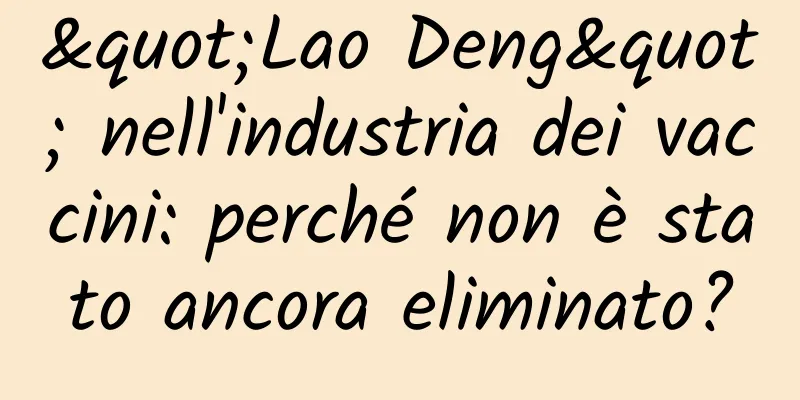 "Lao Deng" nell'industria dei vaccini: perché non è stato ancora eliminato?
