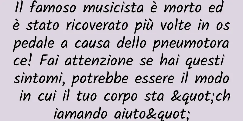 Il famoso musicista è morto ed è stato ricoverato più volte in ospedale a causa dello pneumotorace! Fai attenzione se hai questi sintomi, potrebbe essere il modo in cui il tuo corpo sta "chiamando aiuto"
