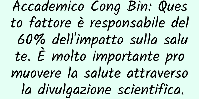 Accademico Cong Bin: Questo fattore è responsabile del 60% dell'impatto sulla salute. È molto importante promuovere la salute attraverso la divulgazione scientifica.