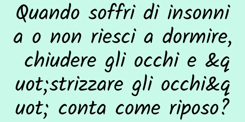 Quando soffri di insonnia o non riesci a dormire, chiudere gli occhi e "strizzare gli occhi" conta come riposo?