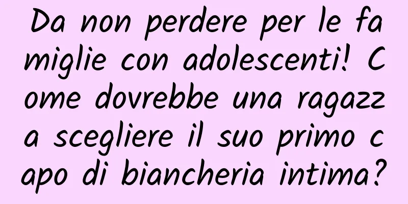 Da non perdere per le famiglie con adolescenti! Come dovrebbe una ragazza scegliere il suo primo capo di biancheria intima?