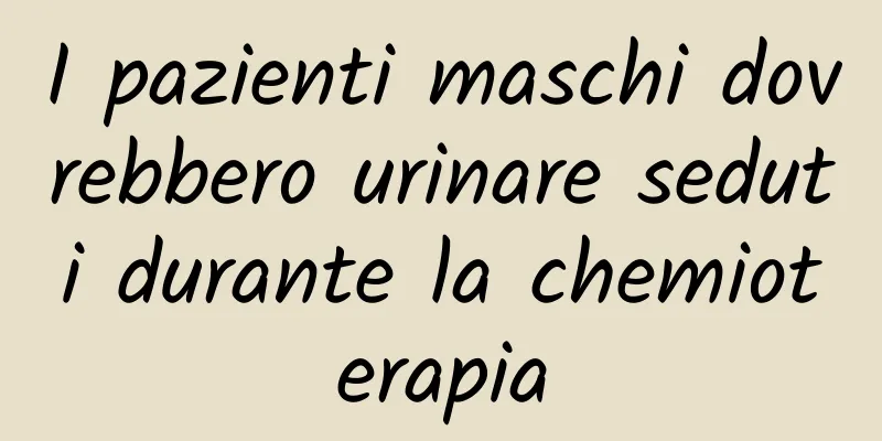 I pazienti maschi dovrebbero urinare seduti durante la chemioterapia