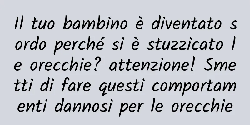 Il tuo bambino è diventato sordo perché si è stuzzicato le orecchie? attenzione! Smetti di fare questi comportamenti dannosi per le orecchie