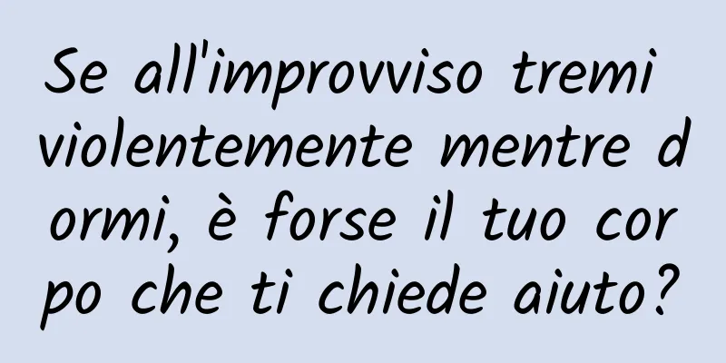 Se all'improvviso tremi violentemente mentre dormi, è forse il tuo corpo che ti chiede aiuto?