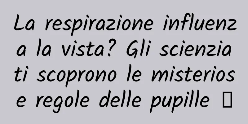 La respirazione influenza la vista? Gli scienziati scoprono le misteriose regole delle pupille →
