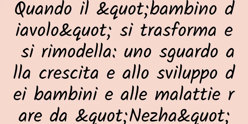 Quando il "bambino diavolo" si trasforma e si rimodella: uno sguardo alla crescita e allo sviluppo dei bambini e alle malattie rare da "Nezha"