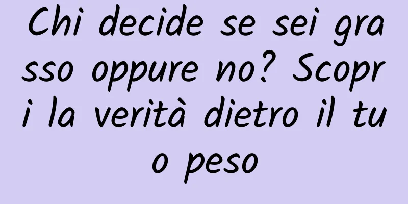 Chi decide se sei grasso oppure no? Scopri la verità dietro il tuo peso