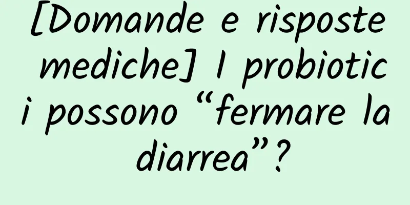 [Domande e risposte mediche] I probiotici possono “fermare la diarrea”?