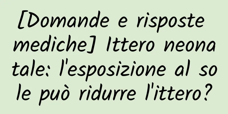 [Domande e risposte mediche] Ittero neonatale: l'esposizione al sole può ridurre l'ittero?