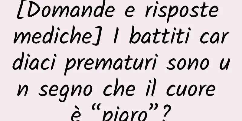 [Domande e risposte mediche] I battiti cardiaci prematuri sono un segno che il cuore è “pigro”?