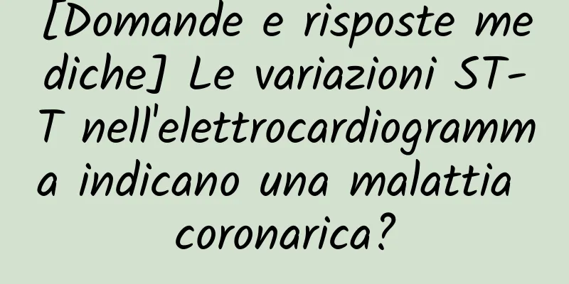 [Domande e risposte mediche] Le variazioni ST-T nell'elettrocardiogramma indicano una malattia coronarica?
