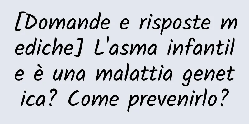 [Domande e risposte mediche] L'asma infantile è una malattia genetica? Come prevenirlo?