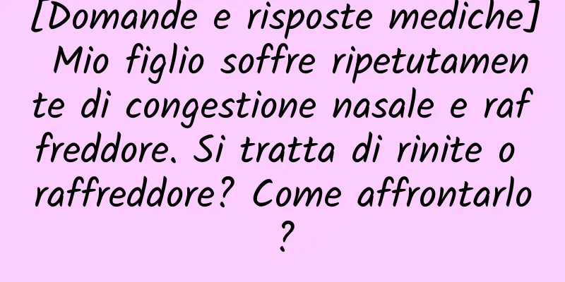 [Domande e risposte mediche] Mio figlio soffre ripetutamente di congestione nasale e raffreddore. Si tratta di rinite o raffreddore? Come affrontarlo?