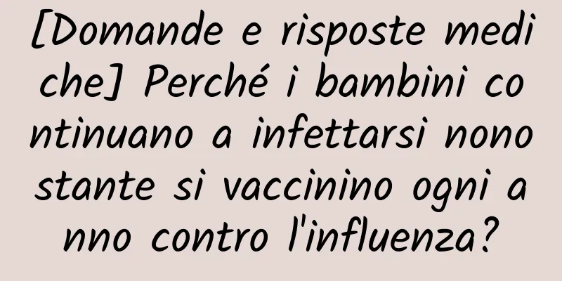 [Domande e risposte mediche] Perché i bambini continuano a infettarsi nonostante si vaccinino ogni anno contro l'influenza?