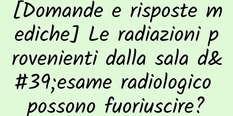[Domande e risposte mediche] Le radiazioni provenienti dalla sala d'esame radiologico possono fuoriuscire?