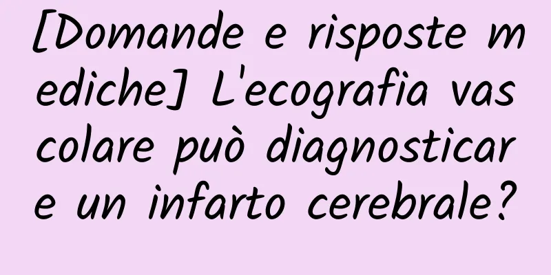 [Domande e risposte mediche] L'ecografia vascolare può diagnosticare un infarto cerebrale?