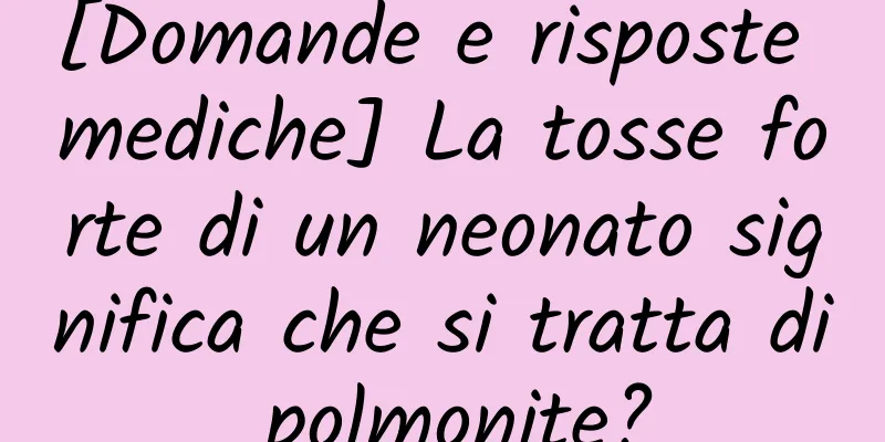 [Domande e risposte mediche] La tosse forte di un neonato significa che si tratta di polmonite?