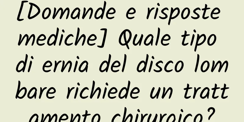[Domande e risposte mediche] Quale tipo di ernia del disco lombare richiede un trattamento chirurgico?