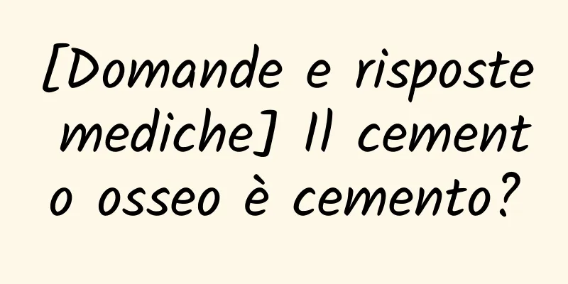 [Domande e risposte mediche] Il cemento osseo è cemento?