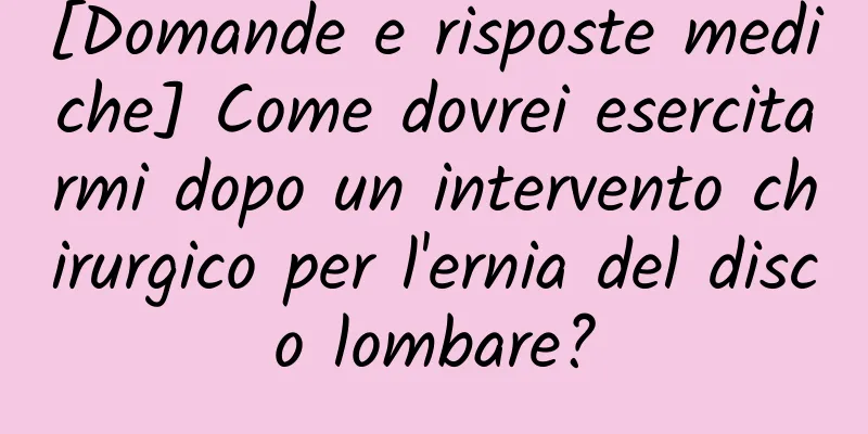 [Domande e risposte mediche] Come dovrei esercitarmi dopo un intervento chirurgico per l'ernia del disco lombare?