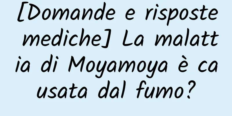 [Domande e risposte mediche] La malattia di Moyamoya è causata dal fumo?