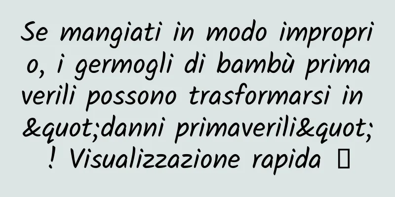 Se mangiati in modo improprio, i germogli di bambù primaverili possono trasformarsi in "danni primaverili"! Visualizzazione rapida →